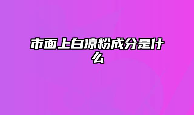 市面上白凉粉成分是什么