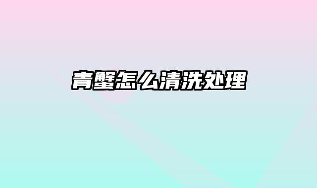 青蟹怎么清洗处理