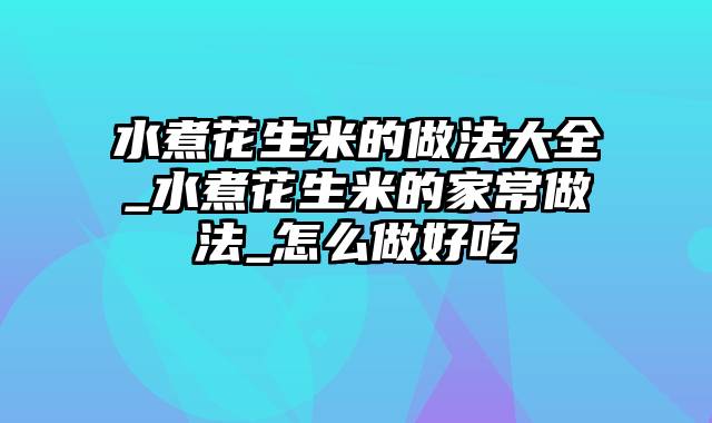 水煮花生米的做法大全_水煮花生米的家常做法_怎么做好吃