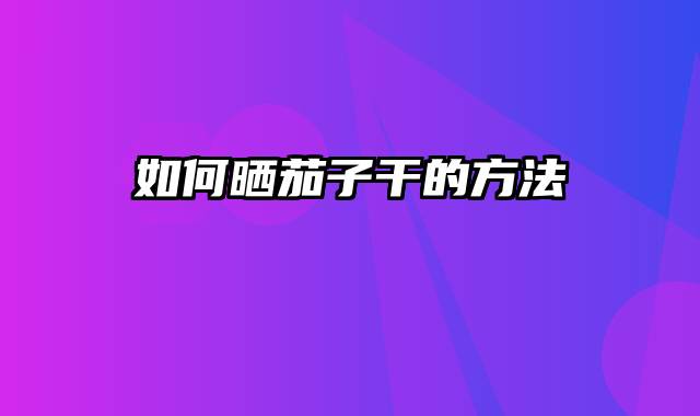 如何晒茄子干的方法