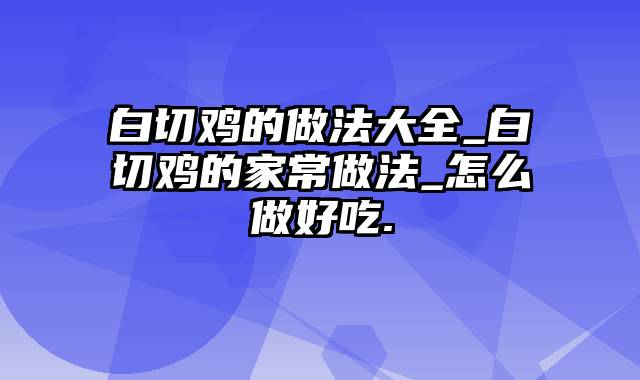 白切鸡的做法大全_白切鸡的家常做法_怎么做好吃.