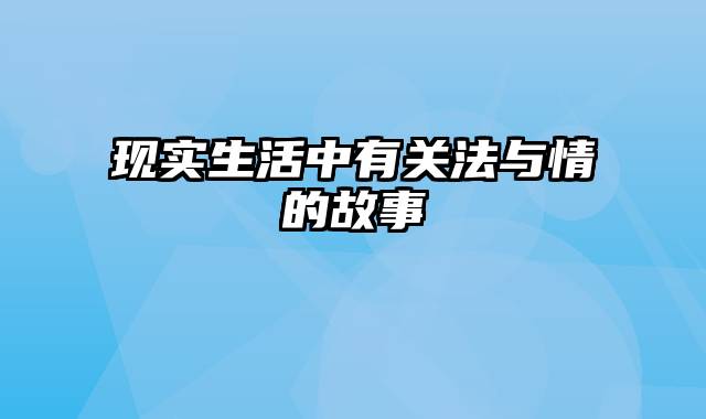 现实生活中有关法与情的故事