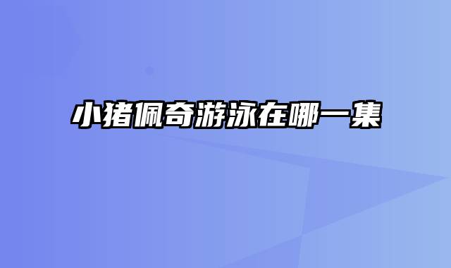 小猪佩奇游泳在哪一集