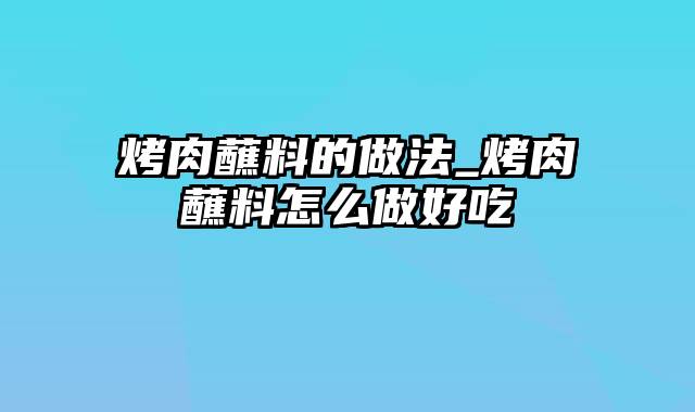 烤肉蘸料的做法_烤肉蘸料怎么做好吃