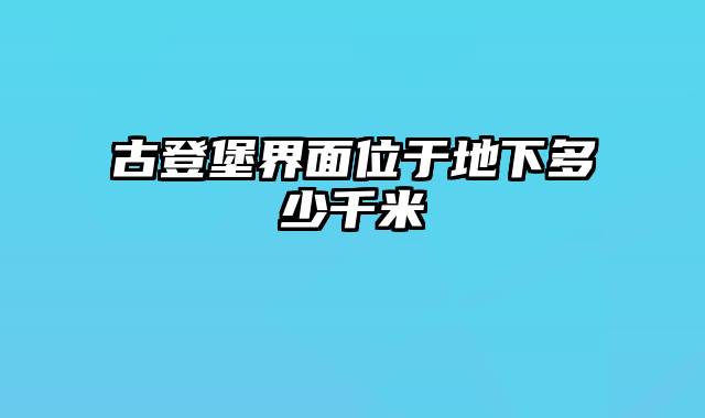 古登堡界面位于地下多少千米