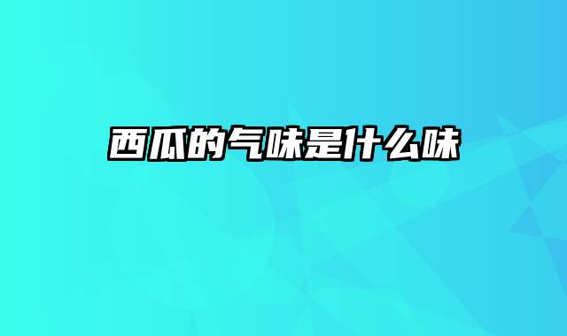 西瓜的气味是什么味