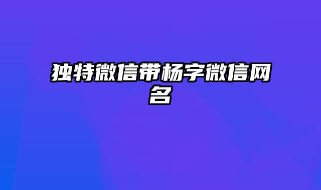 独特微信带杨字微信网名