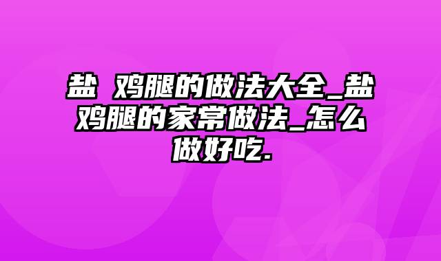 盐焗鸡腿的做法大全_盐焗鸡腿的家常做法_怎么做好吃.