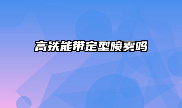 高铁能带定型喷雾吗