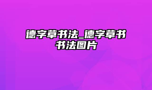 德字草书法_德字草书书法图片