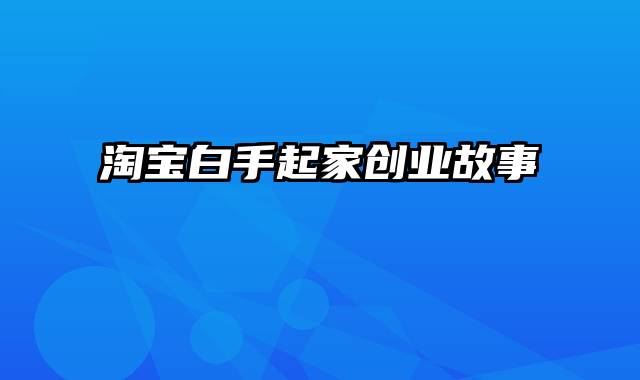 淘宝白手起家创业故事