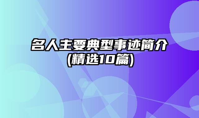 名人主要典型事迹简介(精选10篇)