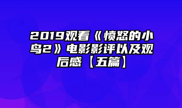 2019观看《愤怒的小鸟2》电影影评以及观后感【五篇】