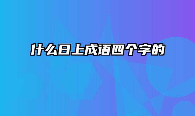 什么日上成语四个字的