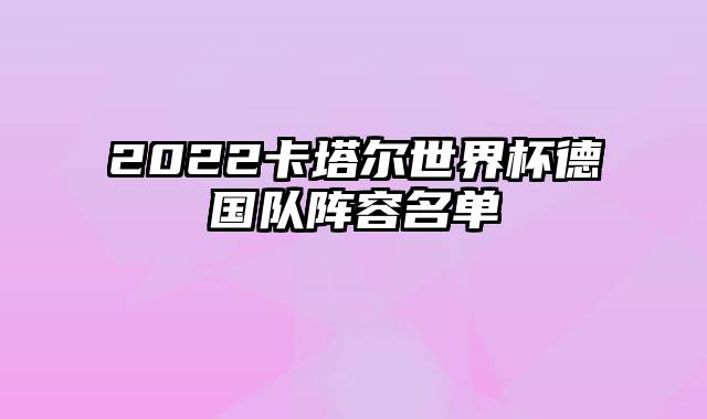 2022卡塔尔世界杯德国队阵容名单