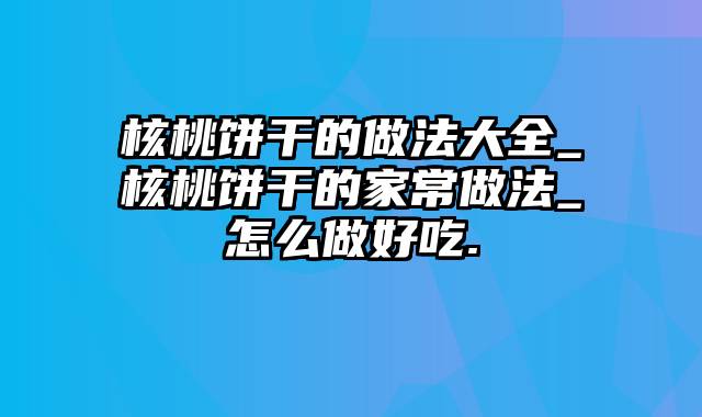 核桃饼干的做法大全_核桃饼干的家常做法_怎么做好吃.