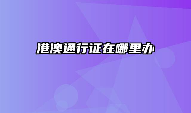 港澳通行证在哪里办