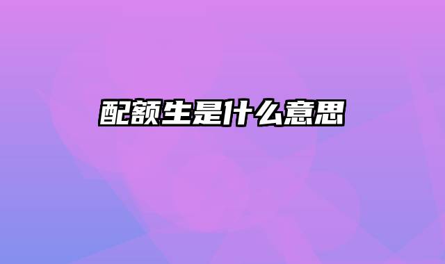配额生是什么意思