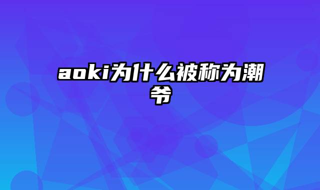 aoki为什么被称为潮爷