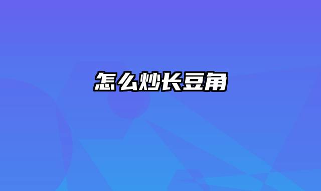 怎么炒长豆角
