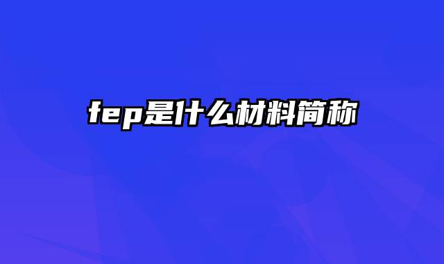 fep是什么材料简称