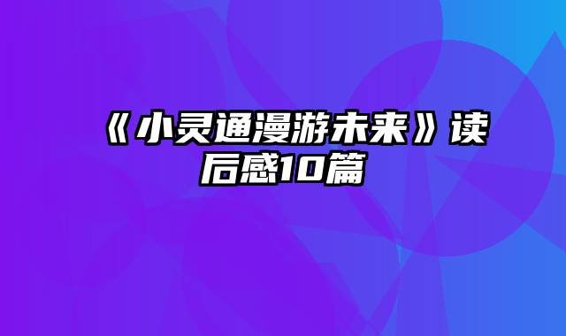 《小灵通漫游未来》读后感10篇