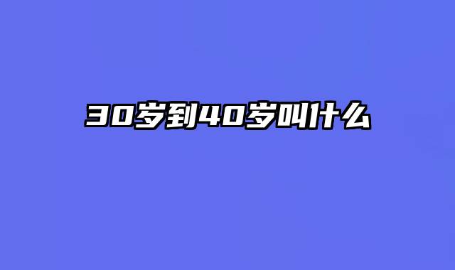 30岁到40岁叫什么