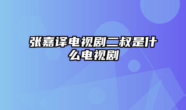 张嘉译电视剧二叔是什么电视剧