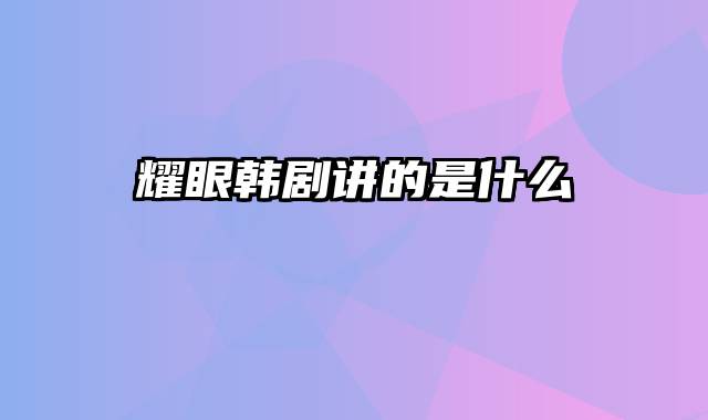 耀眼韩剧讲的是什么