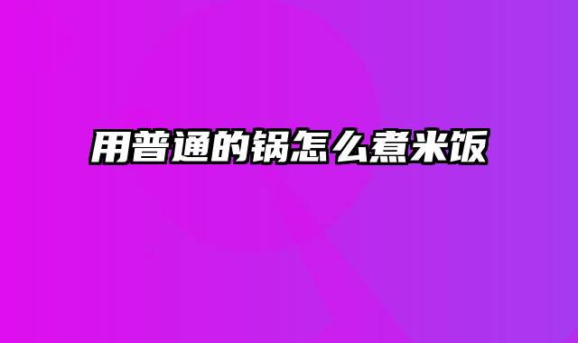 用普通的锅怎么煮米饭