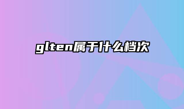 glten属于什么档次