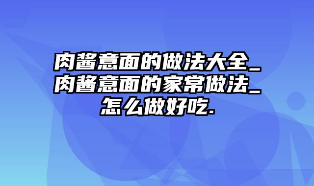 肉酱意面的做法大全_肉酱意面的家常做法_怎么做好吃.