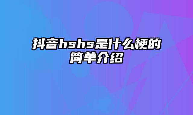 抖音hshs是什么梗的简单介绍