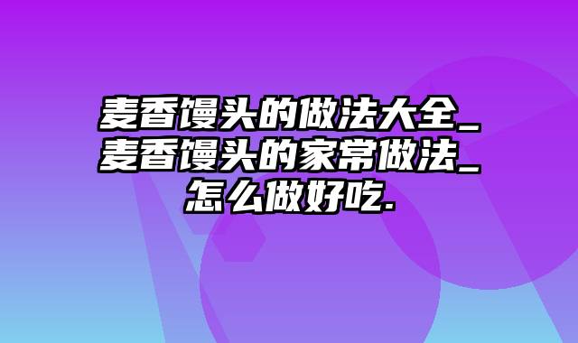 麦香馒头的做法大全_麦香馒头的家常做法_怎么做好吃.