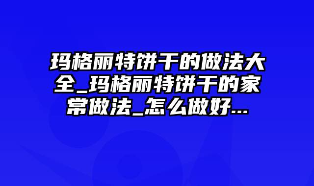 玛格丽特饼干的做法大全_玛格丽特饼干的家常做法_怎么做好...