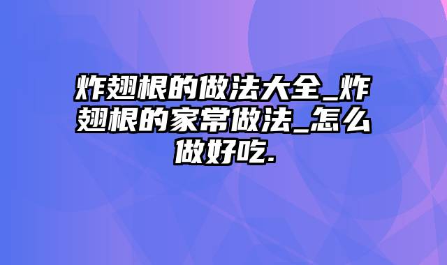 炸翅根的做法大全_炸翅根的家常做法_怎么做好吃.