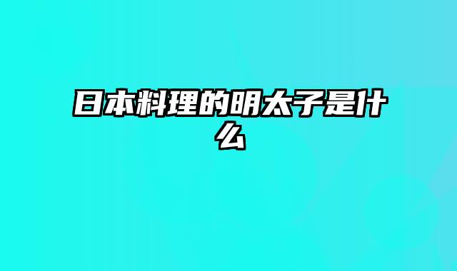 日本料理的明太子是什么