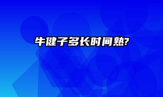 牛健子多长时间熟?