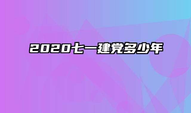 2020七一建党多少年