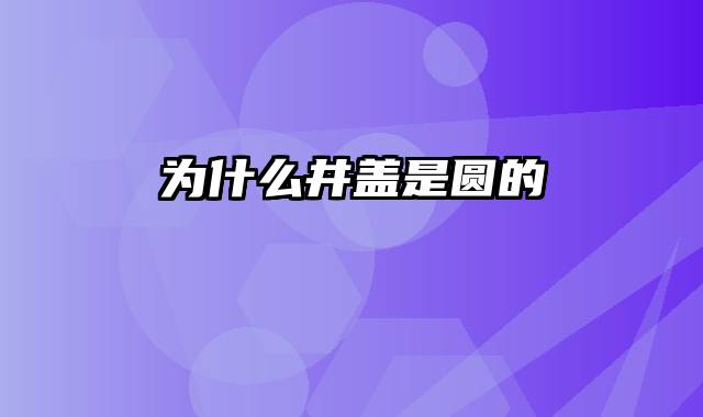 为什么井盖是圆的