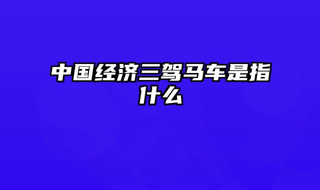 中国经济三驾马车是指什么