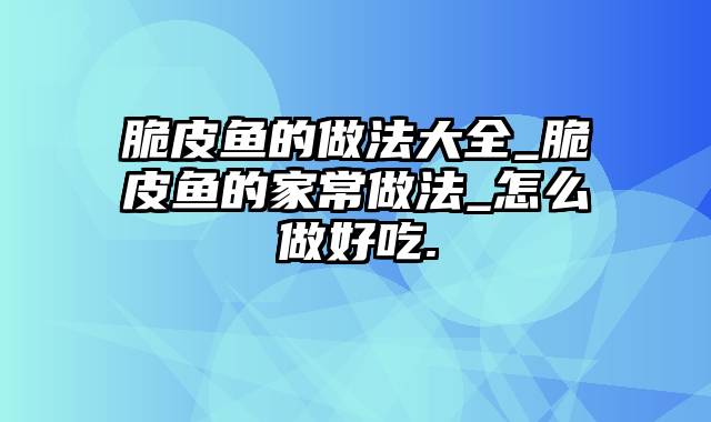 脆皮鱼的做法大全_脆皮鱼的家常做法_怎么做好吃.