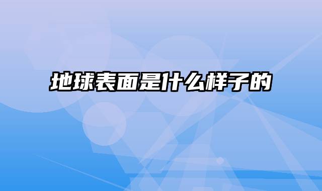 地球表面是什么样子的