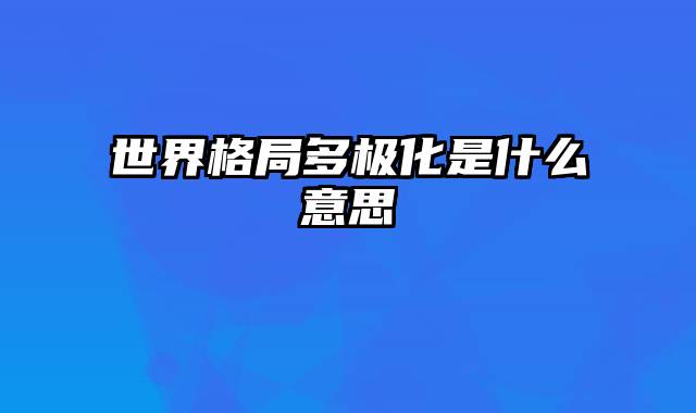 世界格局多极化是什么意思