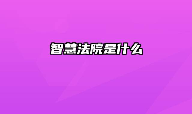 智慧法院是什么