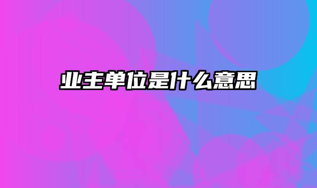 业主单位是什么意思