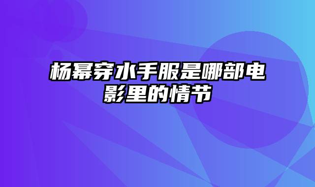 杨幂穿水手服是哪部电影里的情节