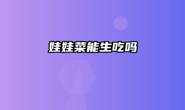 娃娃菜能生吃吗
