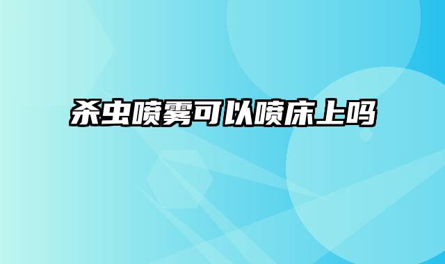 杀虫喷雾可以喷床上吗