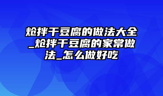 炝拌干豆腐的做法大全_炝拌干豆腐的家常做法_怎么做好吃